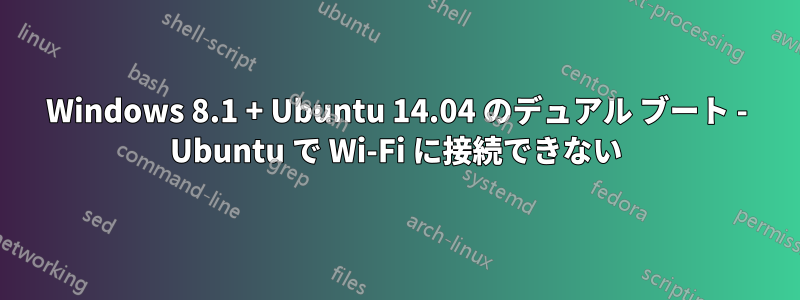 Windows 8.1 + Ubuntu 14.04 のデュアル ブート - Ubuntu で Wi-Fi に接続できない