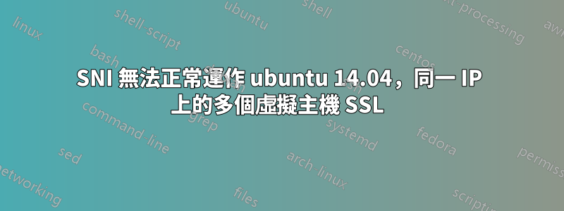 SNI 無法正常運作 ubuntu 14.04，同一 IP 上的多個虛擬主機 SSL 