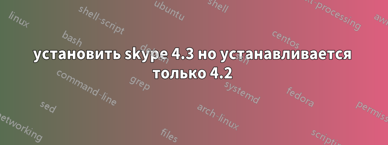 установить skype 4.3 но устанавливается только 4.2