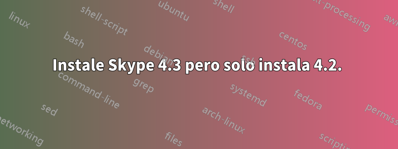 Instale Skype 4.3 pero solo instala 4.2.