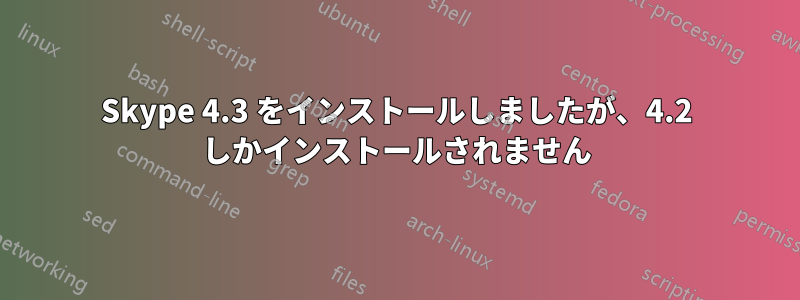 Skype 4.3 をインストールしましたが、4.2 しかインストールされません