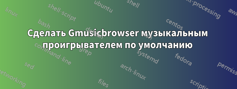 Сделать Gmusicbrowser музыкальным проигрывателем по умолчанию