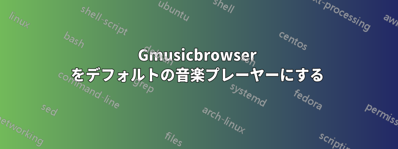 Gmusicbrowser をデフォルトの音楽プレーヤーにする