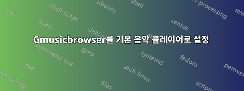 Gmusicbrowser를 기본 음악 플레이어로 설정