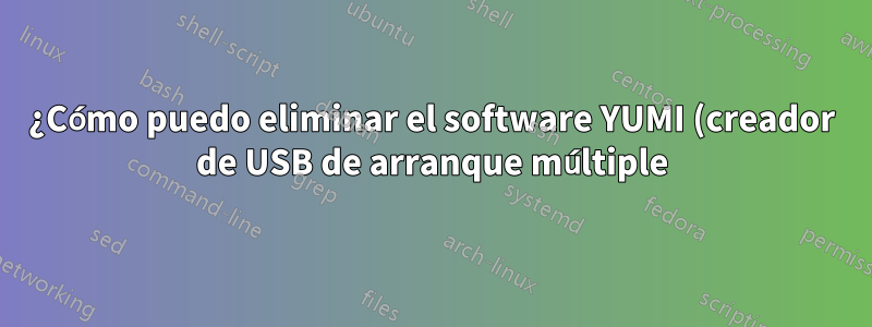 ¿Cómo puedo eliminar el software YUMI (creador de USB de arranque múltiple)?