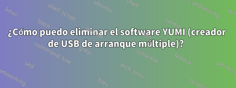 ¿Cómo puedo eliminar el software YUMI (creador de USB de arranque múltiple)? 