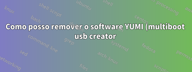 Como posso remover o software YUMI (multiboot usb creator)?