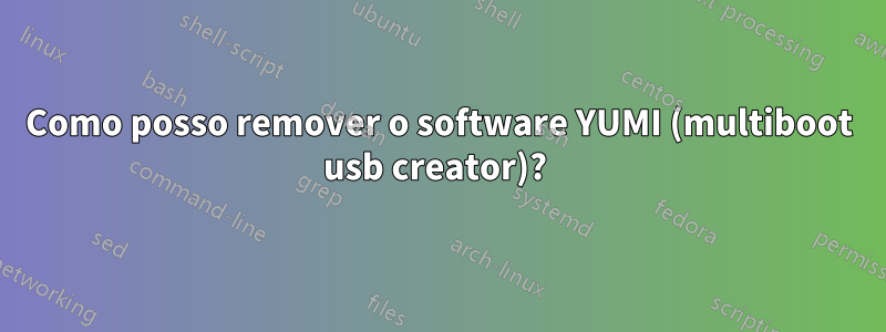 Como posso remover o software YUMI (multiboot usb creator)? 