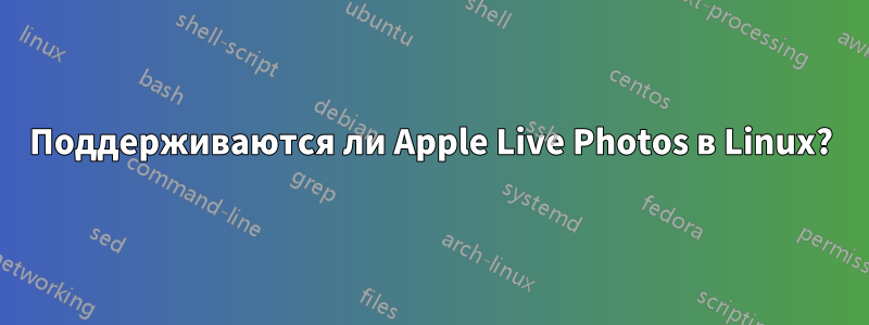 Поддерживаются ли Apple Live Photos в Linux?