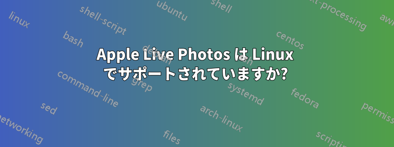 Apple Live Photos は Linux でサポートされていますか?