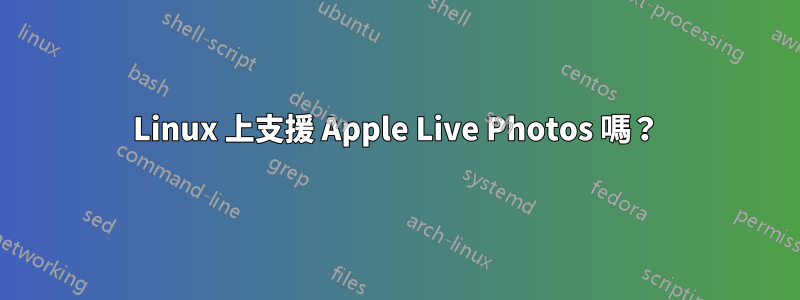 Linux 上支援 Apple Live Photos 嗎？