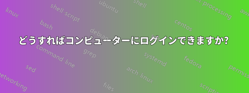 どうすればコンピューターにログインできますか?