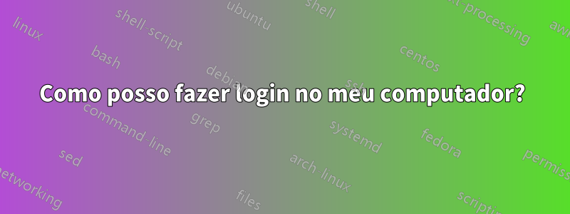 Como posso fazer login no meu computador?