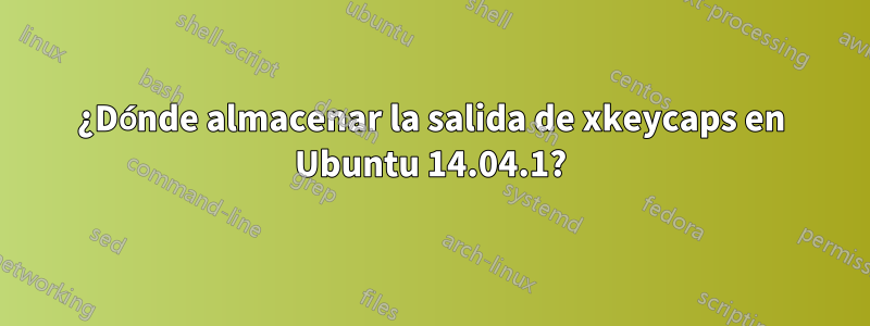 ¿Dónde almacenar la salida de xkeycaps en Ubuntu 14.04.1?