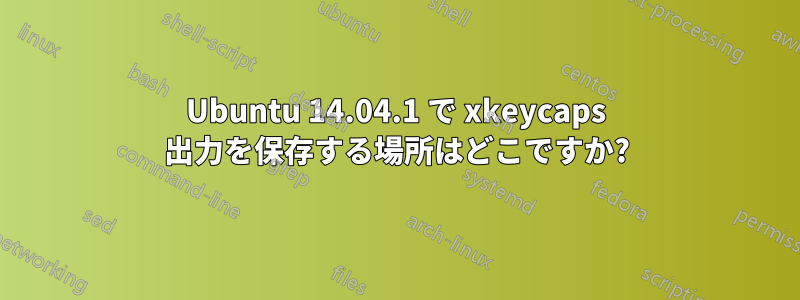 Ubuntu 14.04.1 で xkeycaps 出力を保存する場所はどこですか?