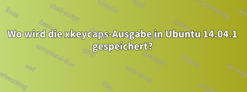 Wo wird die xkeycaps-Ausgabe in Ubuntu 14.04.1 gespeichert?