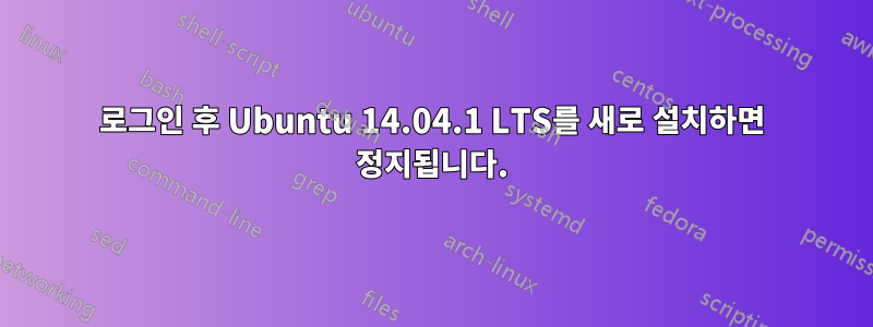 로그인 후 Ubuntu 14.04.1 LTS를 새로 설치하면 정지됩니다.