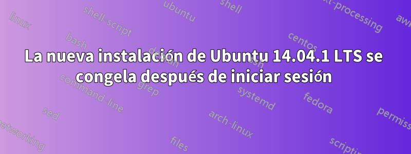 La nueva instalación de Ubuntu 14.04.1 LTS se congela después de iniciar sesión