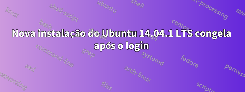 Nova instalação do Ubuntu 14.04.1 LTS congela após o login