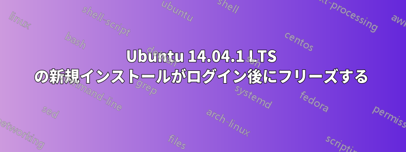 Ubuntu 14.04.1 LTS の新規インストールがログイン後にフリーズする