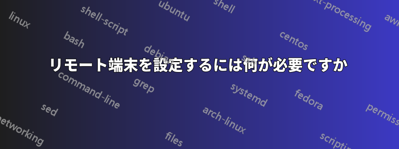 リモート端末を設定するには何が必要ですか