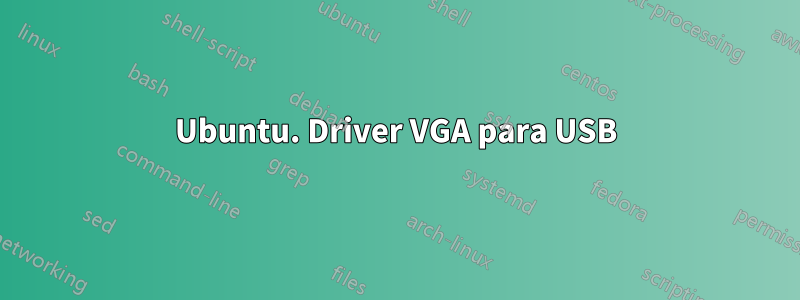 Ubuntu. Driver VGA para USB