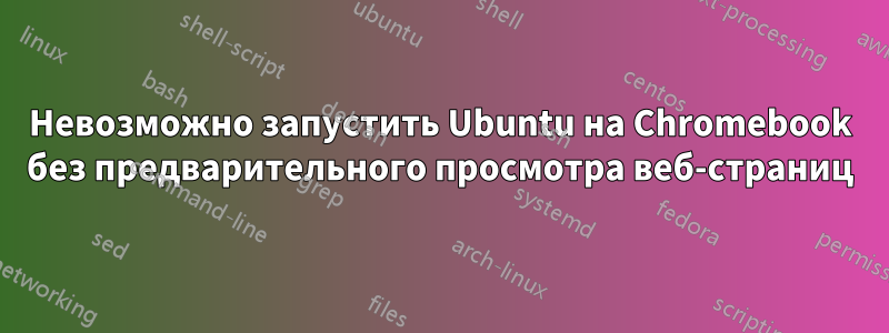 Невозможно запустить Ubuntu на Chromebook без предварительного просмотра веб-страниц