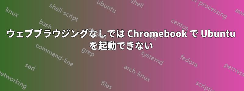 ウェブブラウジングなしでは Chromebook で Ubuntu を起動できない