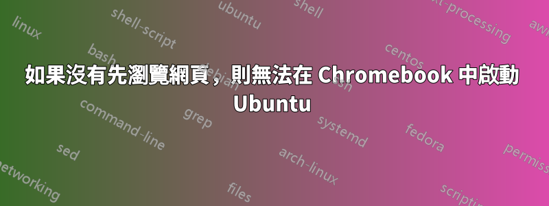 如果沒有先瀏覽網頁，則無法在 Chromebook 中啟動 Ubuntu