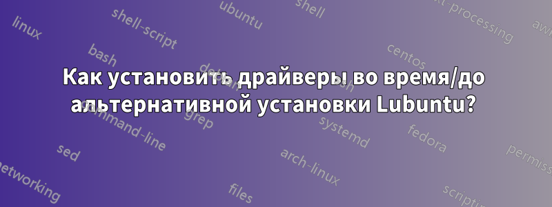 Как установить драйверы во время/до альтернативной установки Lubuntu?