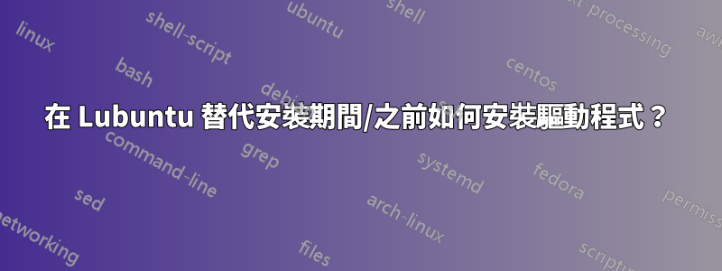 在 Lubuntu 替代安裝期間/之前如何安裝驅動程式？