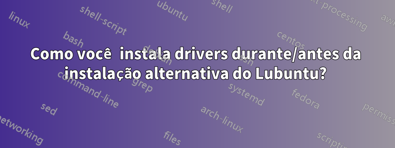 Como você instala drivers durante/antes da instalação alternativa do Lubuntu?