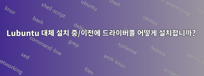 Lubuntu 대체 설치 중/이전에 드라이버를 어떻게 설치합니까?