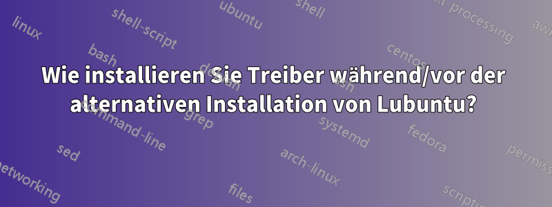 Wie installieren Sie Treiber während/vor der alternativen Installation von Lubuntu?