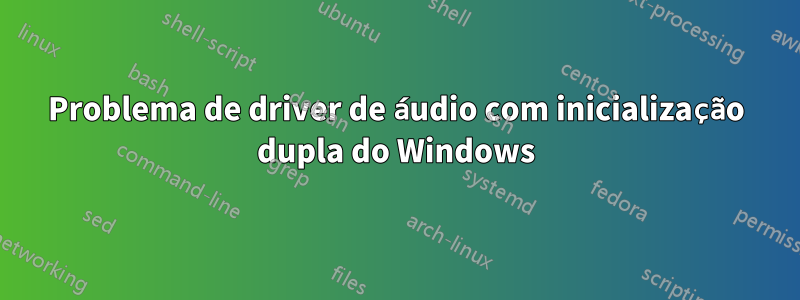 Problema de driver de áudio com inicialização dupla do Windows