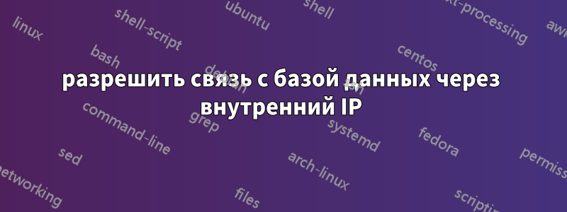 разрешить связь с базой данных через внутренний IP