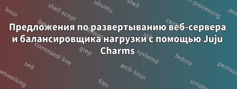 Предложения по развертыванию веб-сервера и балансировщика нагрузки с помощью Juju Charms