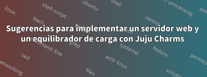 Sugerencias para implementar un servidor web y un equilibrador de carga con Juju Charms