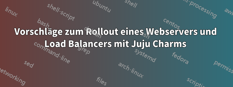 Vorschläge zum Rollout eines Webservers und Load Balancers mit Juju Charms