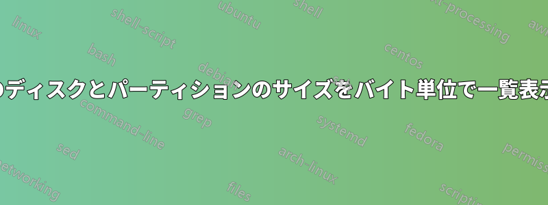 すべてのディスクとパーティションのサイズをバイト単位で一覧表示します