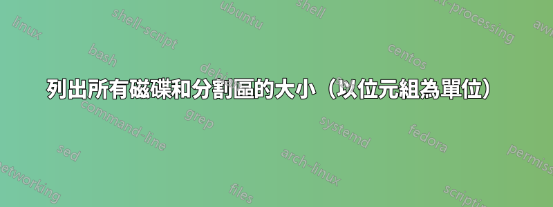 列出所有磁碟和分割區的大小（以位元組為單位）