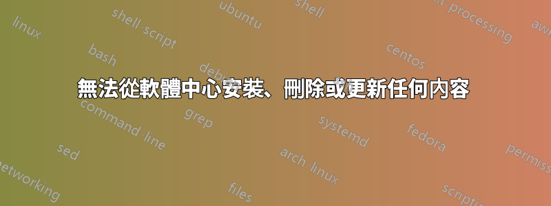 無法從軟體中心安裝、刪除或更新任何內容