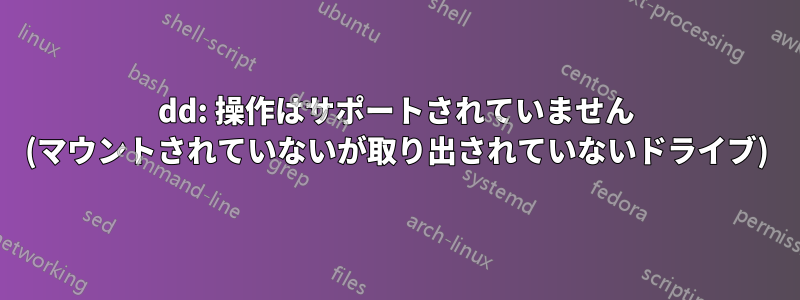 dd: 操作はサポートされていません (マウントされていないが取り出されていないドライブ)