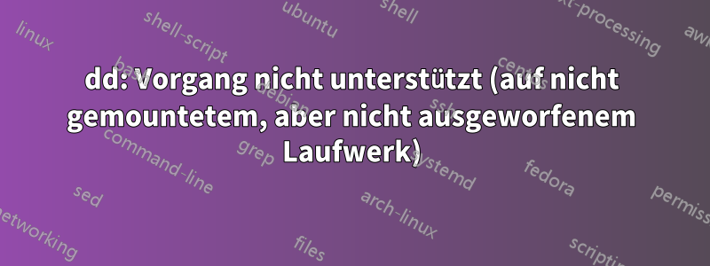 dd: Vorgang nicht unterstützt (auf nicht gemountetem, aber nicht ausgeworfenem Laufwerk)