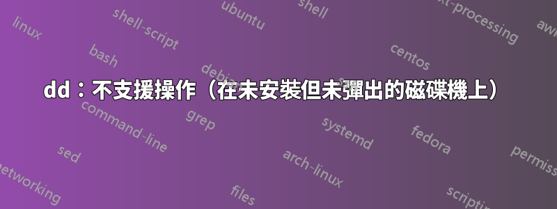 dd：不支援操作（在未安裝但未彈出的磁碟機上）