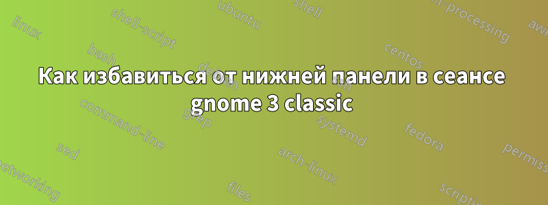 Как избавиться от нижней панели в сеансе gnome 3 classic