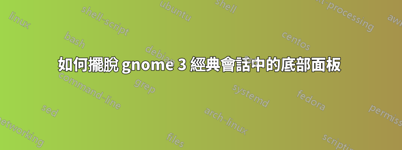 如何擺脫 gnome 3 經典會話中的底部面板