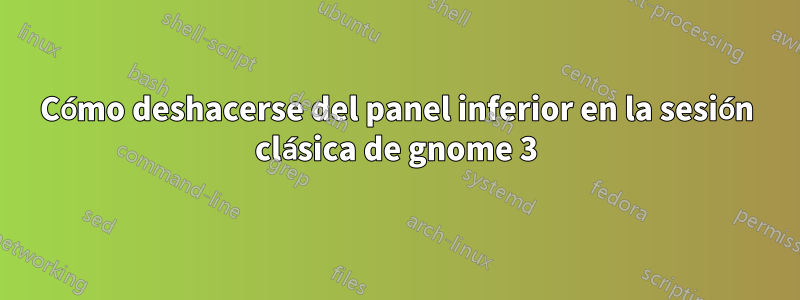 Cómo deshacerse del panel inferior en la sesión clásica de gnome 3