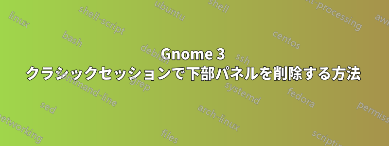 Gnome 3 クラシックセッションで下部パネルを削除する方法