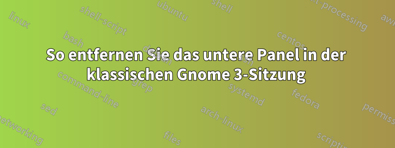 So entfernen Sie das untere Panel in der klassischen Gnome 3-Sitzung